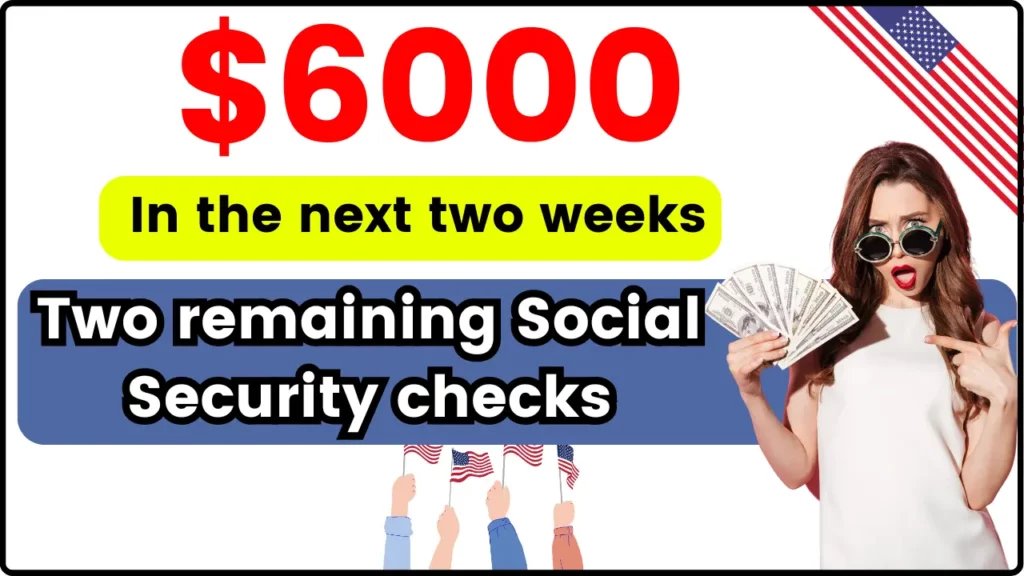 Two remaining Social Security checks of $6,000 in the next two weeks